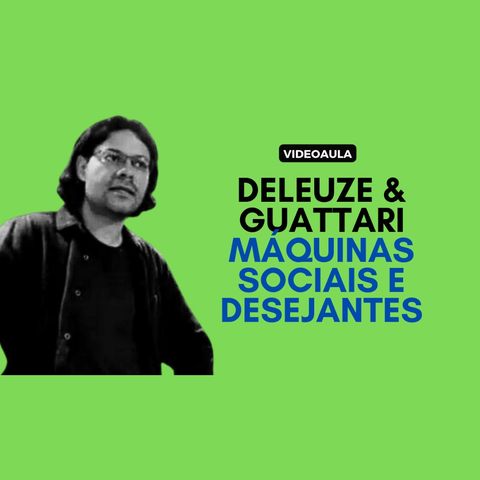 Deleuze & Guattari - Máquinas sociais e desejantes