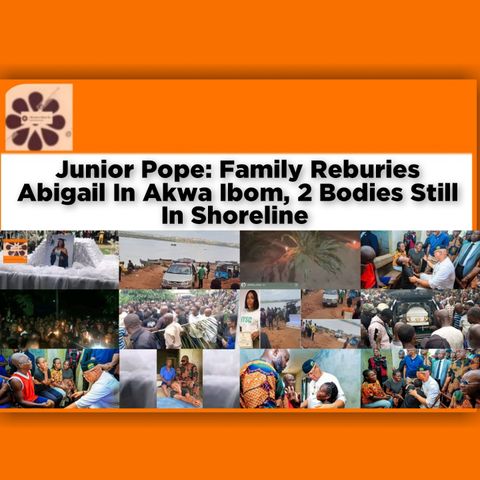 Junior Pope Family Reburies Abigail In Akwa Ibom, 2 Bodies Still In Shoreline ~ OsazuwaAkonedo