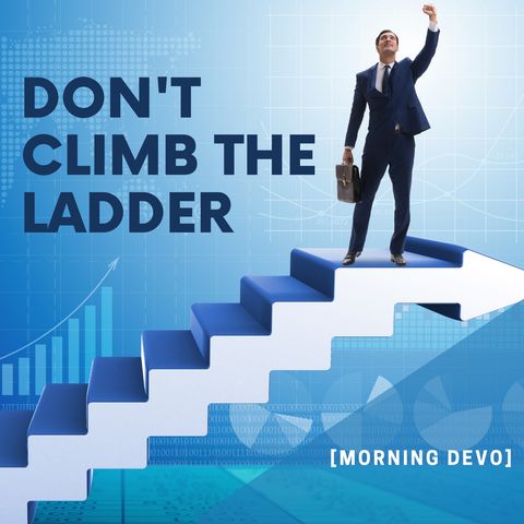 Don't Climb The Ladder [Morning Devo]