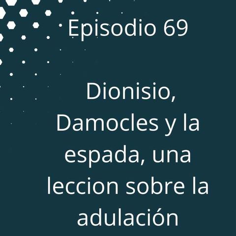 Episodio 69 - Dionisio, Damocles y la espada, una lección sobre la adulación
