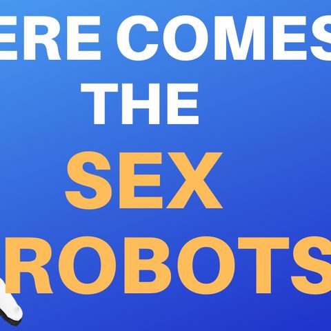 THE SEXBOTS ARE COMING