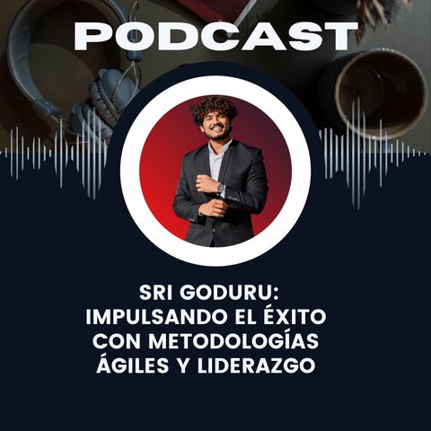 Sri Goduru_ Impulsando el éxito con metodologías ágiles y liderazgo