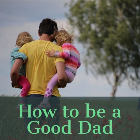 How to be a Good Dad