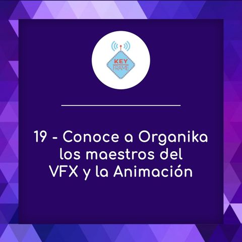 19 - Conoce a Organika, los maestros del VFX y la Animación