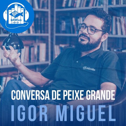 Igor Miguel | Conversa de Peixe Grande