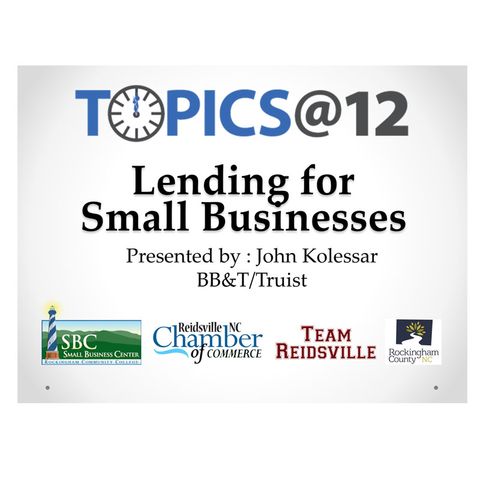 Topics @12 - Lending for Small Business Owners Presented By: John Kolessar