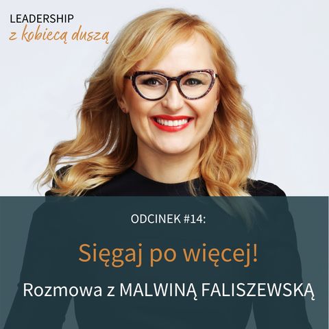 Leadership z kobiecą duszą Podcast #14: Sięgaj po więcej! Rozmowa z Malwiną Faliszewską