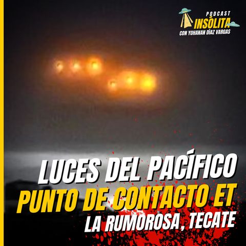 Ep. 58 - OVNIS DEL PACÍFICO I La Rumorosa, punto de CONTACTO EXTRATERRESTRE. Vigilancia al norte de México