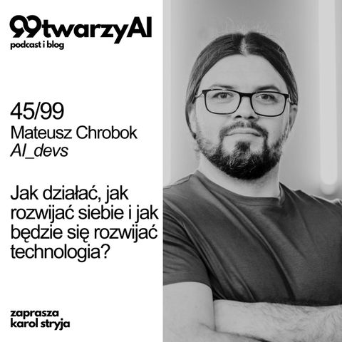 45/99 -  Jak działać, jak rozwijać siebie i jak będzie się rozwijać technologia? Mateusz Chrobok, AI_devs