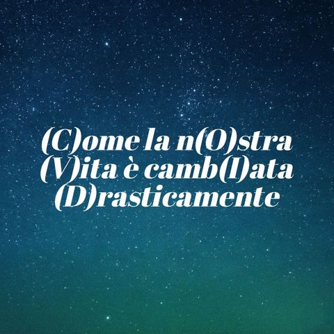 8. (C)ome la n(O)stra (V)ita è camb(I)ata (D)rasticamente