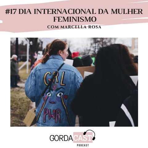 GordaCast #17 | Dia Internacional da Mulher - Feminismo com Marcella Rosa