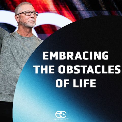 Embracing The Obstacles of Life | Pastor Steve Smothermon | ExperienceChurch.tv