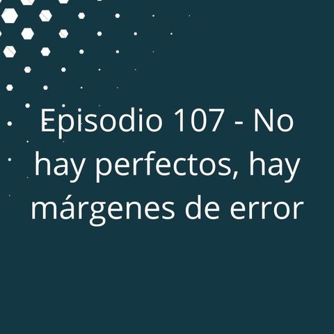 Episodio 107 - No hay perfectos, hay márgenes de error