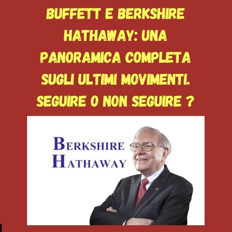 Buffett e Berkshire Hathaway: Una panoramica completa sugli ultimi movimenti. Seguire o non seguire ?