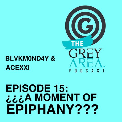 GreyArea PodCast Episode 15: "¿¿¿A M0ment of Epiphany???"