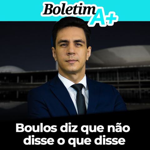 BOLETIM A+: Boulos diz que não disse o que disse