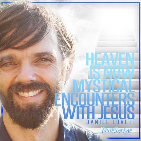 Heaven Is NOW | Mystical Encounters With Jesus | Daniel Lovett