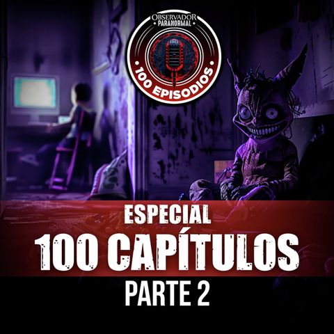 ESPECIAL 100 CAPITULOS DE OBSERVADOR PARANORMAL - PARTE 2