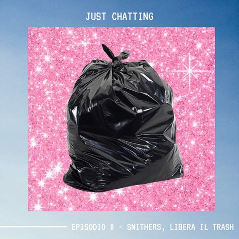 JUST CHATTING - Ep. 8 - Smithers, libera il trash