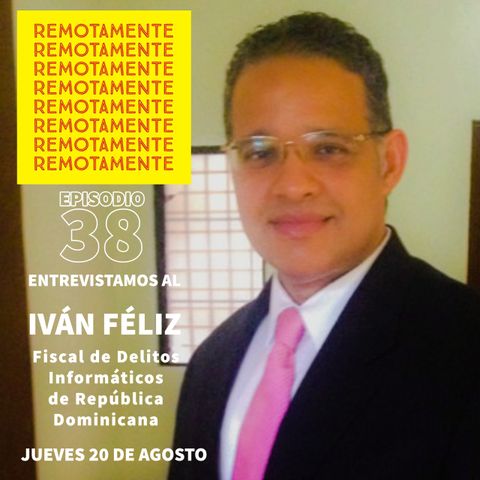 38 - Entrevistamos a Iván Féliz, Fiscal de Delitos Informaticos de Republica Dominicana.