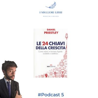 Episodio 5  “Le 24 chiavi della crescita”di Daniel Priestley - I migliori libri Marketing & Business