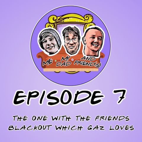 S1 Ep.7 The One With The Friends Blackout Which Gaz Loves