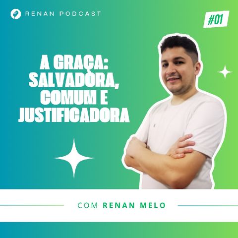 A Graça: Salvadora, Comum e Justificadora | Renan Podcast #01