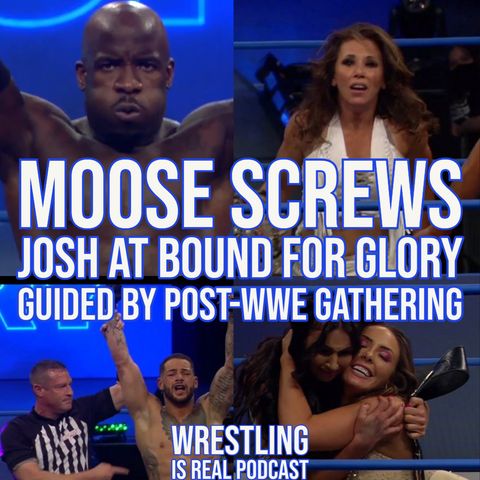 Moose Screws Josh At Bound For Glory Guided By Post-WWE Gathering  (ep.648)