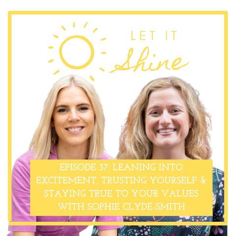 Episode 37: Leaning Into Excitement, Trusting Yourself & Staying True To Your Values With Sophie Clyde-Smith