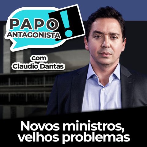 Novos ministros, velhos problemas - Papo Antagonista com Claudio Dantas