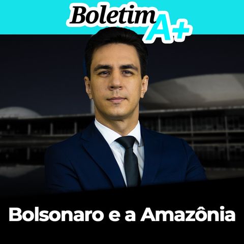 BOLETIM A+: Bolsonaro e a Amazônia