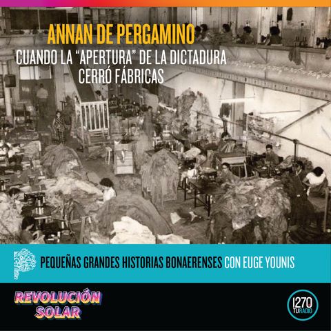 Pequeñas grandes historias bonaerenses: "Annan de Pergamino. Cuando la “apertura” de la dictadura cerró fábricas".