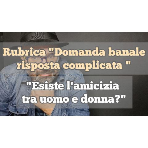 Episodio 1325 - Rubrica "Domanda banale risposta complicata" : "Esiste l'amicizia tra uomo e donna?" 4tu