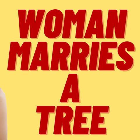 WOMAN MARRIES  A TREE, WESTERN CIV DOOMED