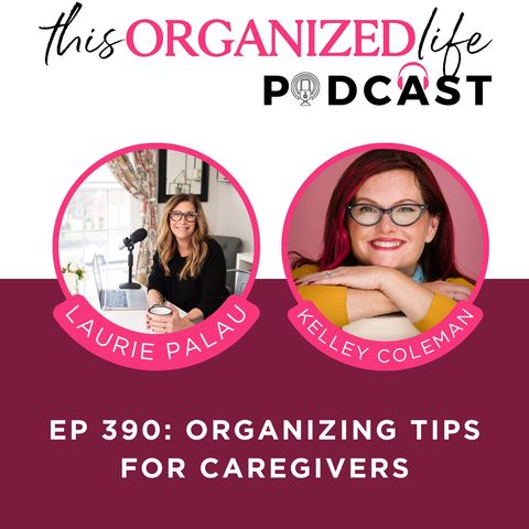 Organizing Tips for Caregivers with Kelley Coleman | Ep 390