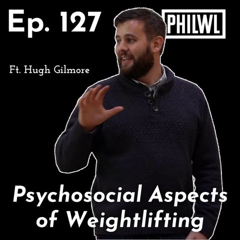 Ep. 127: A Deep Dive into the Psychosocial Aspects of Weightlifting w/Hugh Gilmore, Sport Pysch (part 1)