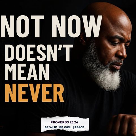 Not Now Doesn’t Mean Never
