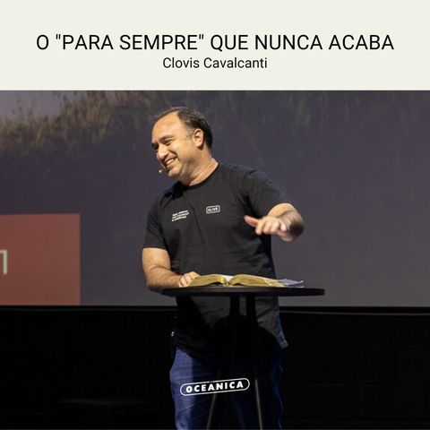 O "PARA SEMPRE" QUE NUNCA ACABA - Salmos 136.1 | Clovis Cavalcanti