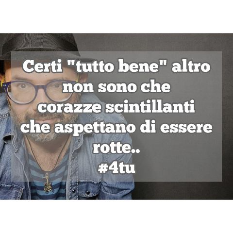 Episodio 1287 - Certi "tutto bene" altro
non sono che
corazze scintillanti
che aspettano di essere
rotte. 4tu