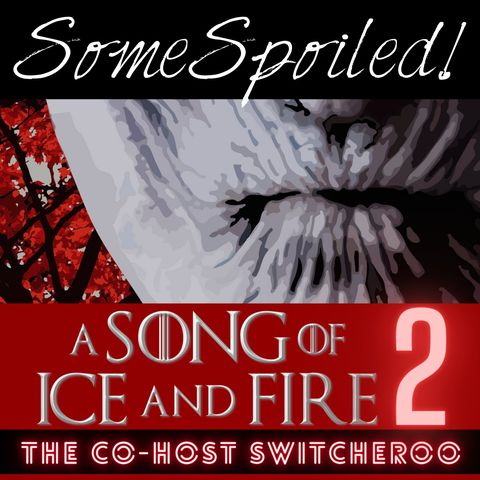 SomeSpoiled! ASOIAF 2: The Co-host Switcheroo PREVIEW