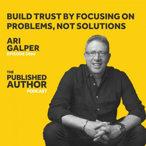 Build Trust By Focusing On Problems, Not Solutions w/ Ari Galper