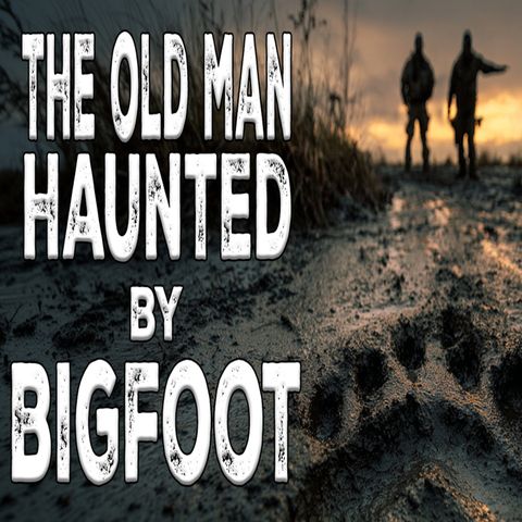 Old Man Haunted by Bigfoot
