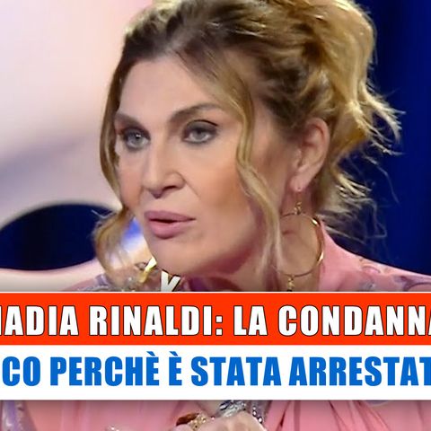 Nadia Rinaldi, Condanna: Ecco Perchè E' Stata Arrestata!