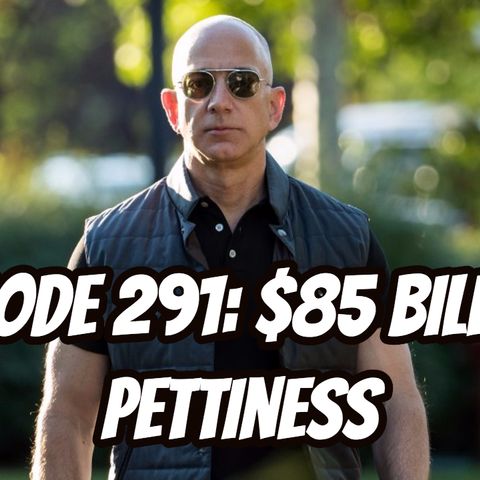 Episode 291: $85 Billion Pettiness