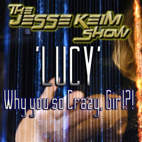 Ep.10: 'Lucy'...Why You so crazy, girl?!