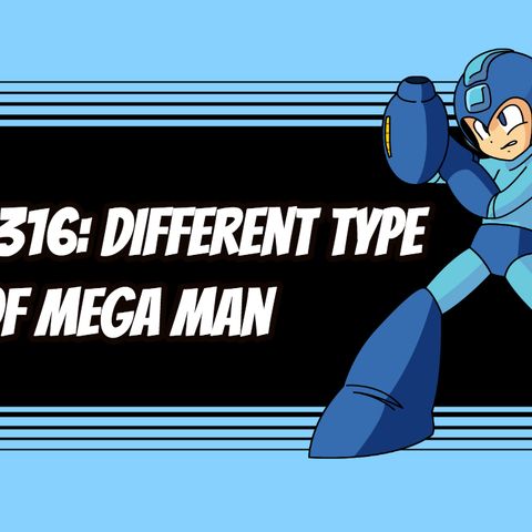 Episode 316: Different Type of Mega Man