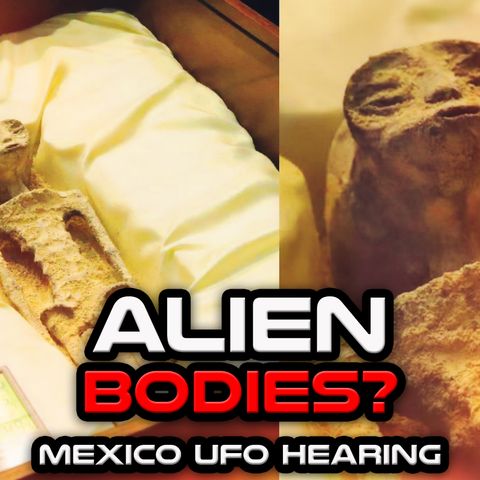 ALIEN BODIES..? - Mexico UFO Hearing Controversy