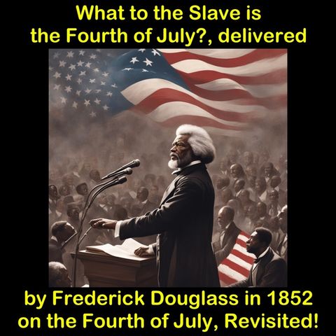 What to the Slave is the Fourth of July?, delivered by Frederick Douglass in 1852, on the Fourth of July, Revisited