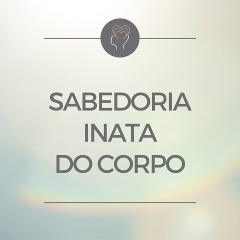 T05E04 - Sabedoria inata do corpo: o que ele sabe mesmo sem você saber