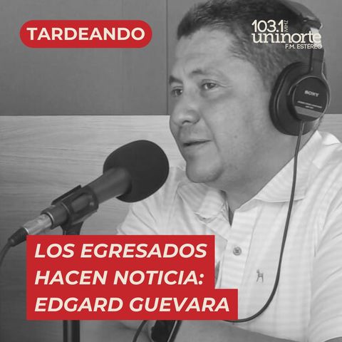 Los egresados hacen noticia :: INVITADO: Edgard Guevara